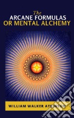 The Arcane Formulas: Or Mental Alchemy. E-book. Formato EPUB ebook