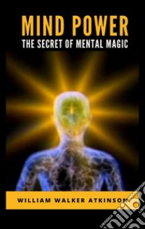 Mind Power: The Secret of Mental Magic. E-book. Formato EPUB ebook di William Walker