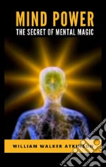 Mind Power: The Secret of Mental Magic. E-book. Formato EPUB ebook