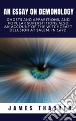 An essay on demonologyGhosts and apparitions, and popular superstitions, also, an account of the witchcraft delusion at Salem, in 1682. E-book. Formato EPUB ebook