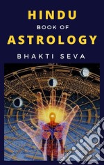 Hindu Book Of Astrology Or Yogic Knowledge Of The Stars And Planetary Forces And How To Control Them To Our Advantage …. E-book. Formato EPUB