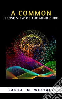 A Common-Sense View Of The Mind-Cure. E-book. Formato EPUB ebook