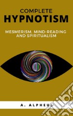 Complete hypnotism: mesmerism, mind-reading and spiritualism. E-book. Formato EPUB ebook