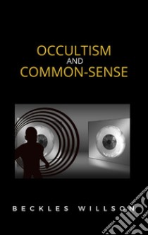 Occultism and common-sense. E-book. Formato EPUB ebook di Beckles Willson