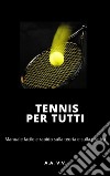 Tennis per tutti - Manuale facile e rapido sulla teoria e sulla pratica. E-book. Formato EPUB ebook