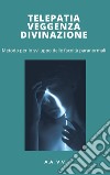 Telepatia, veggenza e divinazione - metodo per lo sviluppo delle facoltà paranormali. E-book. Formato EPUB ebook