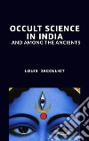 Occult Science in India and Among the Ancients. E-book. Formato EPUB ebook di Louis Jacolliot