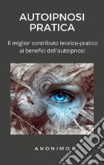 Autoipnosi praticaIl miglior contributo teorico-pratico ai benefici dell&apos;autoipnosi. E-book. Formato EPUB ebook