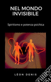 Nel mondo invisibileSpiritismo e potenza psichica. E-book. Formato EPUB ebook di Lèon Denis