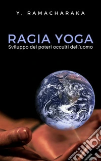 Ragia YogaSviluppo dei Poteri occulti dell'uomo. E-book. Formato EPUB ebook