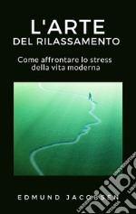 L&apos;arte del rilassamentoCome affrontare lo stress della vita moderna. E-book. Formato EPUB ebook