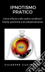 Ipnotismo pratico - Come influire sulle proprie condizioni fisiche, psichiche e di comportamento. E-book. Formato EPUB ebook