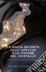 La magia segreta degli specchi e la visione nel cristallo. E-book. Formato EPUB