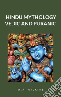 Hindu Mythology, Vedic and Puranic. E-book. Formato EPUB ebook di W. J. Wilkins