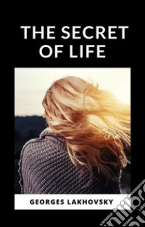 The Secret of Life (translated). E-book. Formato EPUB ebook di Georges Lakhovsky