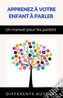Apprenez à votre enfant à parler - Un manuel pour les parents (traduit). E-book. Formato EPUB ebook di aa. vv.