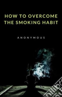 How to overcome the smoking habit (translated). E-book. Formato EPUB ebook di anonymous
