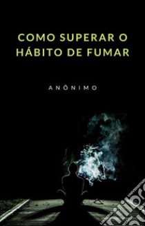 Como superar o hábito de fumar (traduzido). E-book. Formato EPUB ebook di Anonymous