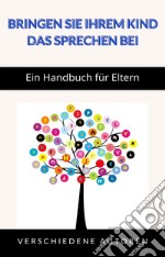 Bringen Sie Ihrem Kind das Sprechen bei - Ein Handbuch für Eltern (übersetzt). E-book. Formato EPUB ebook