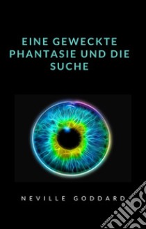Eine geweckte Phantasie und die Suche  (übersetzt). E-book. Formato EPUB ebook di Neville Goddard