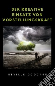 Der kreative Einsatz von Vorstellungskraft (übersetzt). E-book. Formato EPUB ebook di Neville Goddard