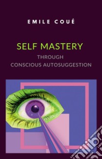 Self Mastery Through Conscious Autosuggestion (translated). E-book. Formato EPUB ebook di emile coué