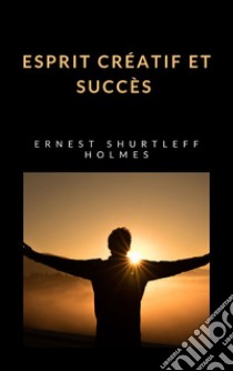 Esprit créatif et succès (traduit). E-book. Formato EPUB ebook di ERNEST HOLMES SHURTLEFF