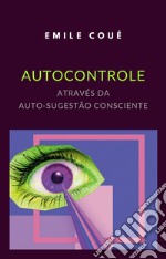 Autocontrole através da Auto-sugestão Consciente (traduzido). E-book. Formato EPUB ebook