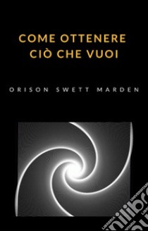 Come ottenere ciò che vuoi (tradotto). E-book. Formato EPUB ebook di Orison Swett Marden