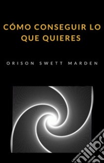 Cómo conseguir lo que quieres (traducido). E-book. Formato EPUB ebook di Orison Marden Swett