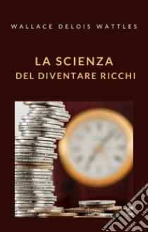 La scienza del diventare ricchi (tradotto). E-book. Formato EPUB ebook di DELOIS WALLACE WATTLES