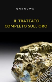 Il trattato completo sull'oro (tradotto). E-book. Formato EPUB ebook di Sconosciuto