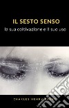 Il sesto senso: la sua coltivazione e il suo uso (tradotto). E-book. Formato EPUB ebook di Charles Henry Brent