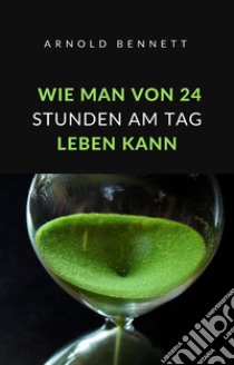 Wie man von 24 stunden am tag leben kann (übersetzt). E-book. Formato EPUB ebook di Arnold Bennett