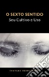 O Sexto Sentido: Seu Cultivo e Uso (tradizido). E-book. Formato EPUB ebook di Charles Henry Brent