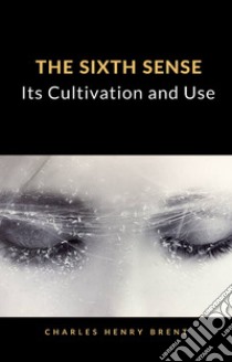 The Sixth Sense: Its Cultivation and Use (translated). E-book. Formato EPUB ebook di Charles Henry Brent