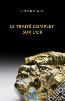 Le traité complet sur l'or (traduit). E-book. Formato EPUB ebook di Unknown