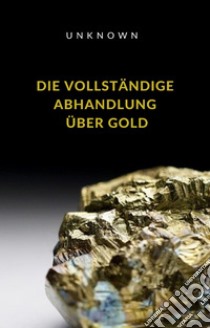 Die vollständige Abhandlung über Gold (übersetzt). E-book. Formato EPUB ebook di Unknown