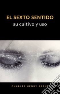 El sexto sentido: su cultivo y uso (traducido). E-book. Formato EPUB ebook di Charles Henry Brent