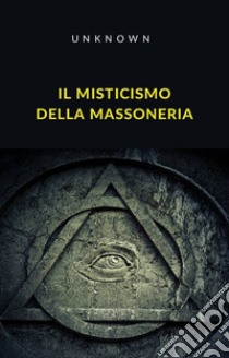 Il misticismo della massoneria (tradotto). E-book. Formato EPUB ebook di sconosciuto