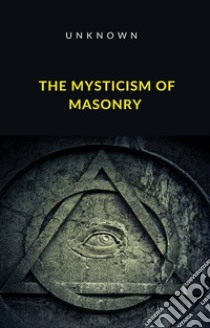 The Mysticism of Masonry (translated). E-book. Formato EPUB ebook di Unknown