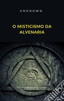 O Misticismo da Alvenaria (traduzido). E-book. Formato EPUB ebook di Unknown