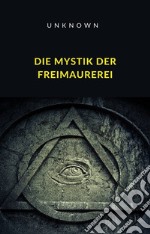 Die Mystik der Freimaurerei (übersetzt). E-book. Formato EPUB ebook