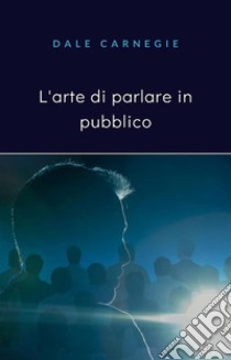 L'arte di parlare in pubblico (tradotto). E-book. Formato EPUB ebook di Dale Carnegie