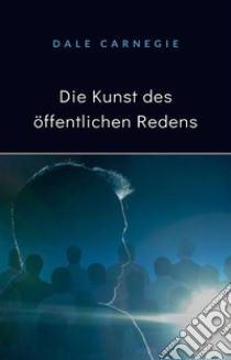 Die Kunst des öffentlichen Redens (übersetzt). E-book. Formato EPUB ebook di Dale Carnegie