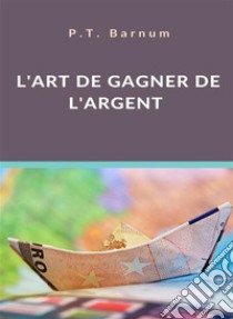 L'art de gagner de l'argent (traduit). E-book. Formato EPUB ebook di P.T. Barnum