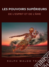 Les pouvoirs supérieurs de l'esprit et de l'âme (traduit). E-book. Formato EPUB ebook di Ralph Waldo Trine