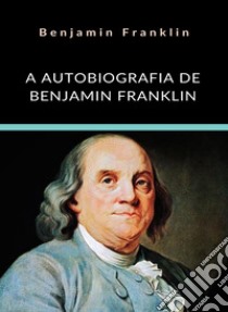 A Autobiografia de Benjamin Franklin (traduzido). E-book. Formato EPUB ebook di Benjamin Franklin