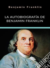 La autobiografía de Benjamin Franklin (traducido). E-book. Formato EPUB ebook di Benjamin Franklin