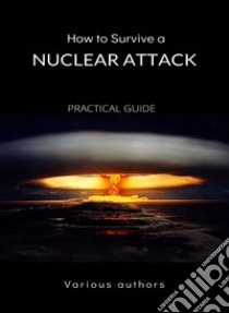 How to Survive a Nuclear Attack - PRACTICAL GUIDE (translated). E-book. Formato EPUB ebook di Various authors